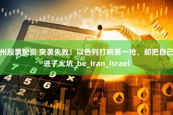 广州股票配资 突袭失败！以色列打响第一枪，却把自己送进了火坑_be_Iran_Israel