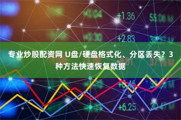 专业炒股配资网 U盘/硬盘格式化、分区丢失？3种方法快速恢复数据