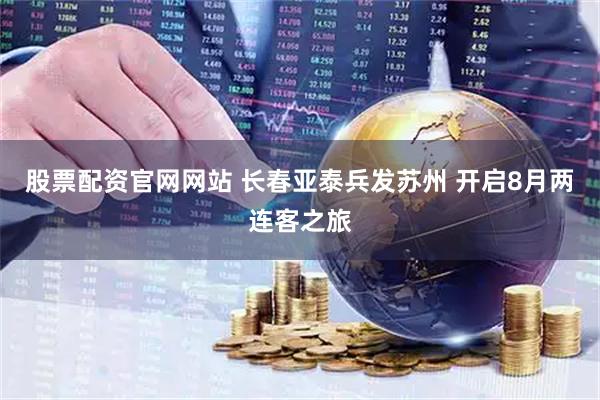 股票配资官网网站 长春亚泰兵发苏州 开启8月两连客之旅